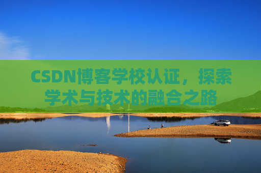 CSDN博客学校认证，探索学术与技术的融合之路